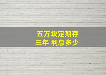 五万块定期存三年 利息多少